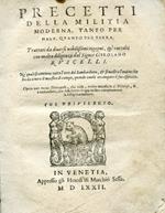 Precetti della militia moderna, tanto per mare, quanto per terra. Trattati da diversi nobilissimi ingegni, & raccolti con molta diligenza. Ne'quali si contiene tutta l'arte del Bombardiero, & si mostra l'ordine che ha da tenere il maestro di campo