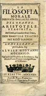 La Filosofia Morale derivata dall'alto fonte del Grande Aristotele Stagirita. Consegrata all'Illustriss. Sig. Alvise Giovanni Mocenigo Figliuolo dell'Illustriss. & Eccellentiss. Sig. Alvise Pietro Procurator dignissimo di S. Marco