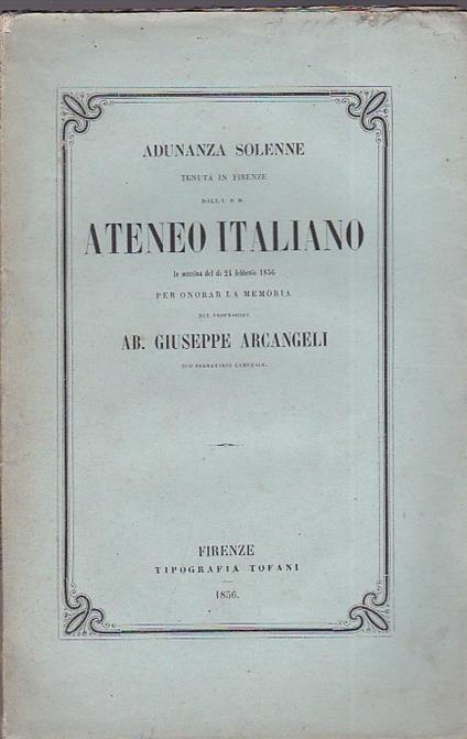 Adunanza solenne tenuta in Firenze dall'I. e R. Ateneo italiano la mattina del dì 24 febbraio 1856 per onorar la memoria del professore ab. Giuseppe Arcangeli suo Segretario Generale - Giuseppe Tigri - copertina