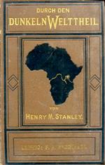 Durch den dunkeln Welttheil oder die Quellen des Nils, Reisen um die Grossen Seen des Aequatorialen Afrika und den Livingstone. Fluss Abwärts nach dem atlantischen Ocean. Autorisirte deutsche Ausgabe. Aus dem Englischen von Professor Dr. C. Böttger