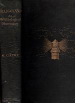 Heligoland as an Ornithological Observatory. The result of fifty years'experience. Translated by Rudolph Rosenstock, M. A. Oxon