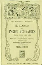 Il codice del perito misuratore. Raccolta di norme e dati pratici per la misurazione e valutazione d'ogni lavoro edile. Prontuario per preventivi, liquidazioni, collaudi, perizie, arbitramenti ad uso degli Ingegneri, Architetti, Capimastri
