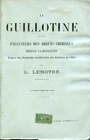 La Guillotine et les exécuteurs des arrêts criminels pendant la Révolution d'aprés des documents inédits tirés des Archives de l'État. Dix. septiéme édition - Georges Lenôtre - copertina