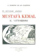 Un dittatore asiatico. Mustafà Kemal il Vittorioso. Commentari della prima Costituzione Rivoluzionaria dello Stato Kemalista in Asia Minore e delle Guerre condotte da Mustafà Kemal.. contro i Francesi nella Cilicia e contro i Greci in Anatolia