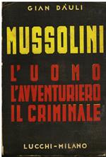 Mussolini. L' uomo l' avventuriero il criminale