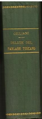 Delizie del parlare toscano. Lettere e ricreazioni. I. Lettere. Quarta edizione con l' aggiunta del racconto Una sordomuta di Cozzile in Valdinievole e la sua famiglia. II. Ricreazioni. Quarta edizione con l' aggiunta del discorso di Edmondo De Amici