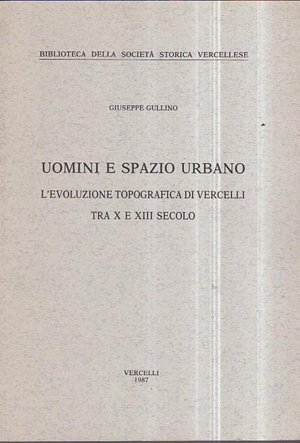 Uomini e spazio urbano. L' evoluzione topografica di Vercelli tra X e XIII secolo - Giuseppe Gullino - copertina