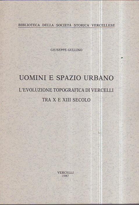 Uomini e spazio urbano. L' evoluzione topografica di Vercelli tra X e XIII secolo - Giuseppe Gullino - copertina