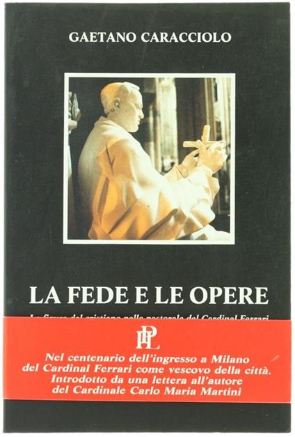 La Fede e le Opere. la Figura del Cristiano nella Pastorale del Cardinal Ferrari e nella Compagnia di San Paolo - Gaetano Caracciolo - copertina