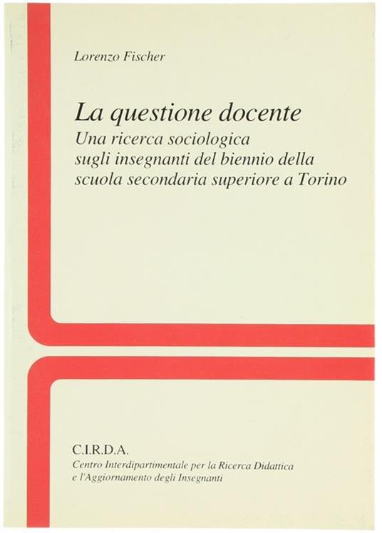 La Questione Docente : una Ricerca Sociologica Sugli Insegnanti del Biennio della Scuola Secondaria Superiore a Torino - Lorenzo Fischer - copertina