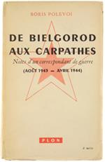 De Bielgorod Aux Carpathes. Notes d'Un Correspondant de Guerre. Aoùt 1943. Avril 1944
