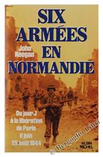 Six Armees En Normandie. Du Jour J Ála Libération De Paris 6 Juin 25 Aout 1944