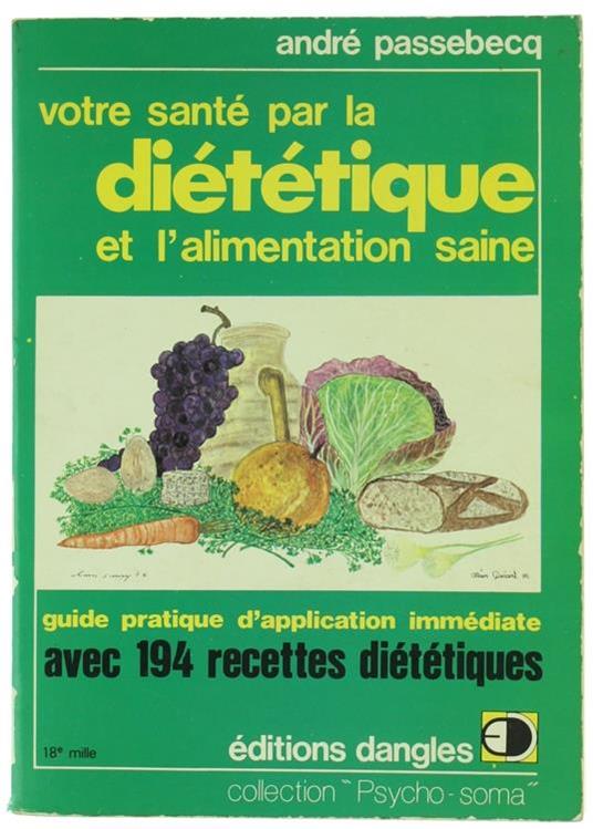 Votre Santé Par la Dietetique et l'Alimentation Saine. Guide Pratique d'Application Immédiate Avec 194 Recettes Diététiques Pour Mieux Vous Porter - A. Passebecq - copertina