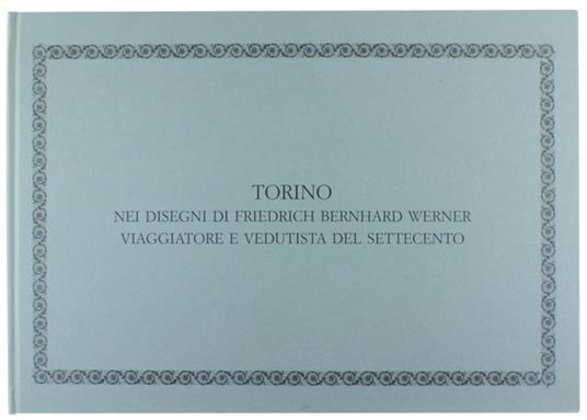 Torino Nei Disegni di Friedrich Bernhard Werner Viaggiatore e Vedutista del Settecento - Ada Peyrot - copertina