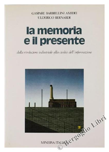 La memoria e il presente. Dalla civiltà paleoindustriale alla società dell'informazione. Per le Scuole superiori - Gaspare Barbiellini Amidei,Ulderico Bernardi - copertina