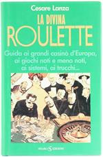 La Divina Roulette. Guida ai Grandi Casinò d'Europa, ai Giochi Noti e Meno Noti, ai Sistemi, ai Trucchi