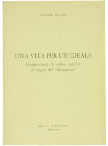 Una Vita per un Ideale. Cinquant'Anni di Milizia Politica all'Insegna del "Biancofiore" - Giovanni Pullara - copertina