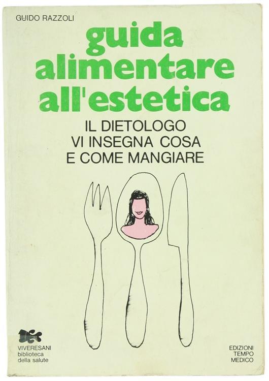 Guida Alimentare all'Estetica. Il Dietologo vi Insegna Cosa e Come Mangiare - Guido Razzoli - copertina