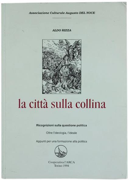 La Città sulla Collina. Ricognizioni sulla Questione Politica. Oltre l'Ideologia, l'Ideale. Appunti per una Formazione alla Politica - Aldo Rizza - copertina