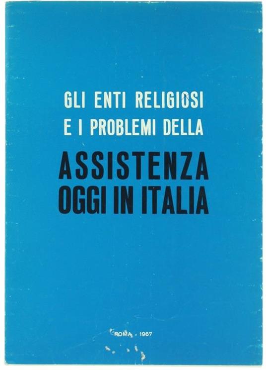 Gli Enti Religiosi e i Problemi della Assistenza Oggi in Italia. Atti del Convegno di Studio Promosso dalla P.O.A. Roma 2. 4 Gennaio 1967 - copertina