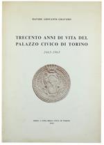 Trecento Anni di Vita del Palazzo Civico di Torino. 1663-1963