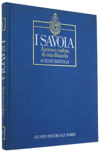 I Savoia. Ascesa E Caduta Di Una Dinastia. Volume 1 - Silvio Bertoldi - copertina