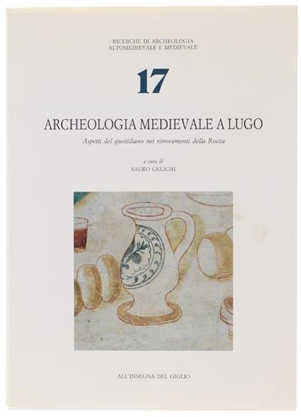 Archeologia medievale a Lugo. Aspetti del quotidiano nei ritrovamenti della Rocca - Sauro Gelichi - copertina