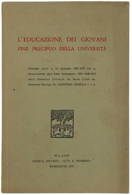 L' Educazione Dei Giovani Fine Precipuo Della Università: Discorso Letto Il 15 Novembre 1937-Xvi. Per La Inaugurazione Dell'Anno Accademico 1937-1938-16. Della Università Cattolica Del Sacro Cuore Dal Magnifico Rettore Fr. Agostino Gemelli - Agostino Gemelli - copertina