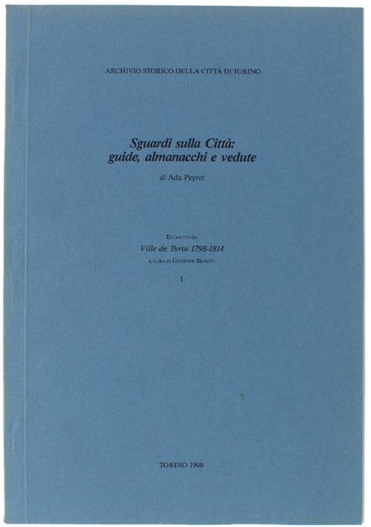 Sguardi Sulla Citta' Guide, Almancchi E Vedute. Estratto Da "Ville De Turin 1798-1814" A Cura Di Giuseppe Bracco. Parte I - Ada Peyrot - copertina