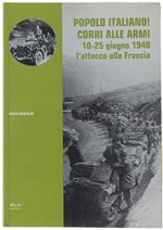 Popolo Italiano! Corri Alle Armi. 10-25 Giugno 1940: L'Attacco Alla Francia Di: Gariglio Dario.