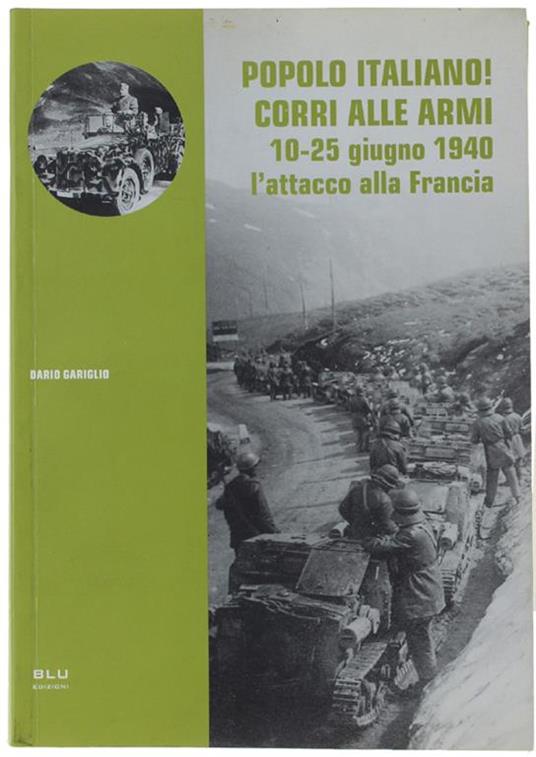 Popolo Italiano! Corri Alle Armi. 10-25 Giugno 1940: L'Attacco Alla Francia Di: Gariglio Dario. - copertina