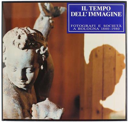 Il Tempo Dell'Immagine. Fotografi e Società A Bologna 1880-1980 - Andrea Emiliani,Italo Zannier - copertina