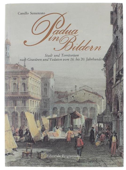 Padua In Bildern. Stadt Und Territorium Nach Gravüren Und Veduten Vom 16. Bis 20. Jahrhundert - Camillo Semenzato - copertina