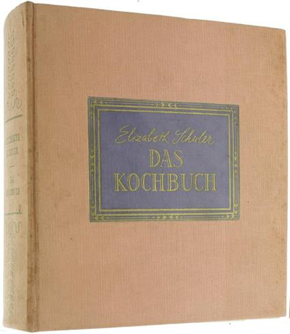 Das Kochbuch. Über Dreizenhundert Rezepte Für Die Einfache Un Feine Küche Kranken-, Roh- Und Vegetarische Kost. Rezepte Für Bäckereien Und Torten, Cocktails Und Bowlen. Der Gedeckte Tisch, Tischsitten - Elizabeth Schuler - copertina