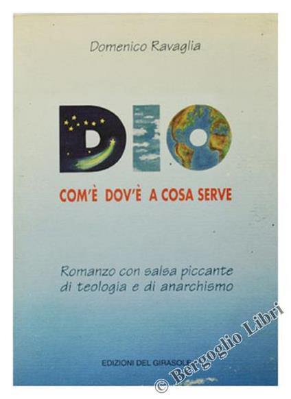 Dio. Com'È Dov'È A Cosa Serve. Romanzo Con Salsa Piccante Di Teologia E Di Anarchismo - Domenico Ravaglia - copertina