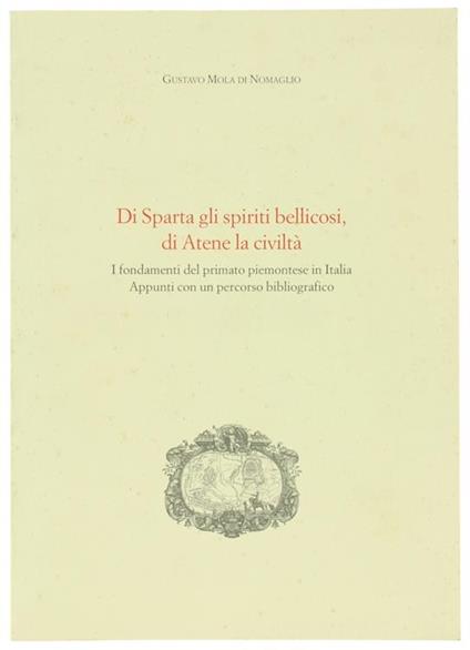 Di Sparta Gli Spiriti Bellicosi, Di Atene La Civiltà. I Fondamenti Del Primato Piemontese In Italia. Appunti Con Un Percorso Bibliografico - Gustavo Mola di Nomaglio - copertina