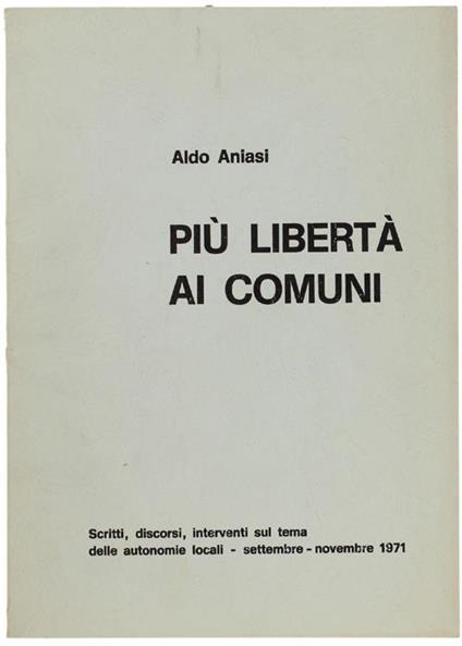 Più Libertà Ai Comuni. Scritti, Discorsi, Interventi Sul Tema Delle Autonomie Locali. Settembre-Novembre 1971 - Aldo Aniasi - copertina