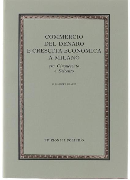 Commercio Del Denaro E Crescita Economica A Milano Tra Cinquecento E Seicento - G. De Luca - copertina