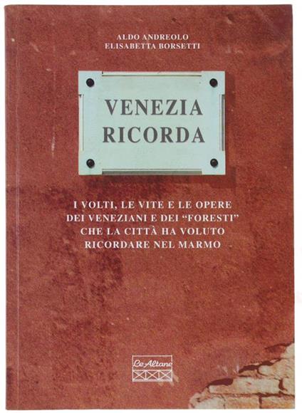 Venezia Ricorda. I Volti, Le Vite E Le Opere Dei Veneziani E Del "Foresti" Che La Città Ha Voluto Ricordare Nel Marmo - Aldo Andreolo - copertina