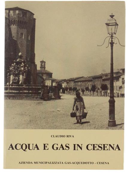 Acqua E Gas In Cesena. Nel Sessantesimo Della Inaugurazione Dell'Acquedotto Cittadino (1925-1985) - Claudio Riva - copertina