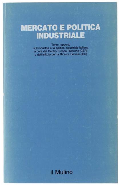 Mercato E Politica Industriale. Terzo Rapporto Sull'industria E La Politica Industriale Italiana A Cura Del Cer E Dell'irs - copertina