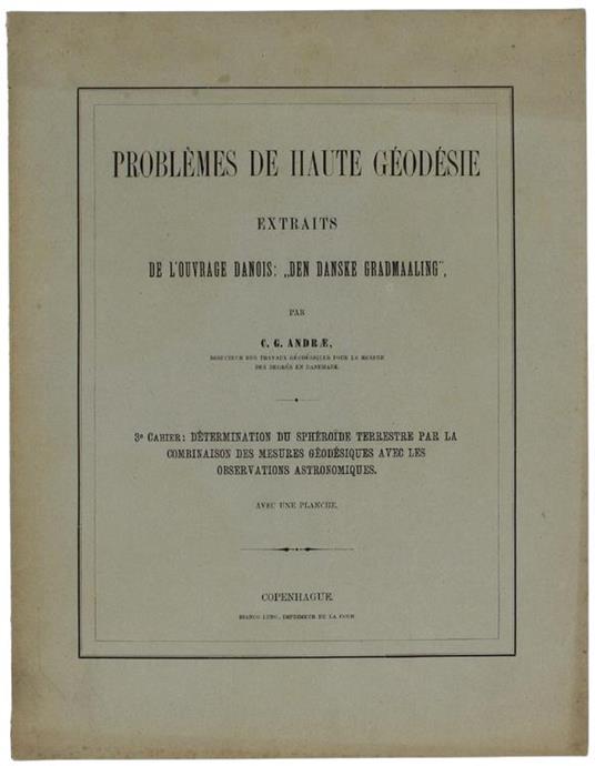 Problemes De Haute Geodesie. Extraits De L'ouvrage Danois "Den Danske Grandmaaling". 3° Cahier: Determination Du Sphéroide Terrestre Par La Combinaison Des Mesures Géodésiques Avec Les Observations Astronomiques. Avec Une Planche - copertina