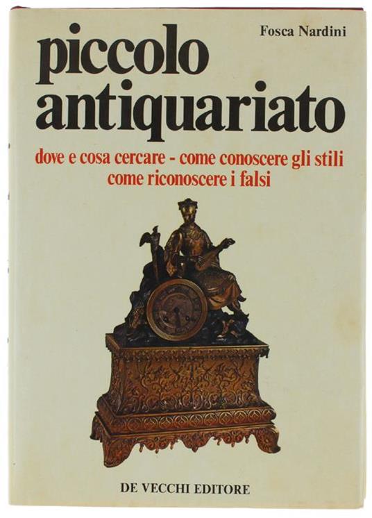 Piccolo Antiquariato. Dove e Cosa Cercare. Come Conoscere Gli Stili. Come Riconoscere I Falsi - Fosca Nardini - copertina