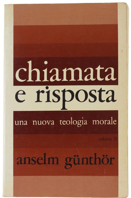 Chiamata E Risposta. Una Nuova Teologia Morale. Ii - Morale Speciale: Le Relazioni Del Cristiano Verso Dio - Anselm Gunthor - copertina