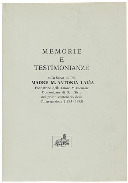 Memorie E Testimonianze Sulla Serva Di Dio Madre M.Antonia Lalia Fondatrice Delle Suore Missionarie Domenicane Di San Sisto Nel Ptimo Centenario Della Congregazione (1893-1993) - copertina