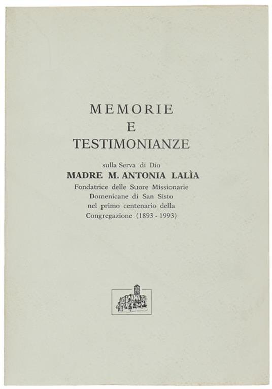 Memorie E Testimonianze Sulla Serva Di Dio Madre M.Antonia Lalia Fondatrice Delle Suore Missionarie Domenicane Di San Sisto Nel Ptimo Centenario Della Congregazione (1893-1993) - copertina