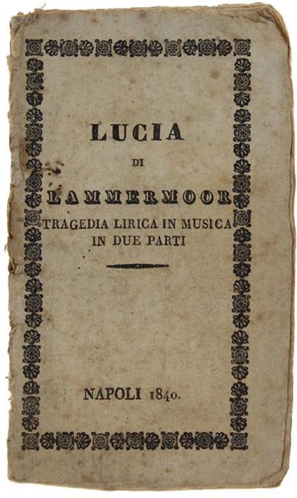 Lucia di Lammermoor. Tragedia lirica in due parti. Parte I- LA PARTENZA. Parte II- IL CONTRATTO NUZZIALE. Musica del signor Maestro Cav. Gaetano Donizzetti - Salvatore Cammarano - copertina