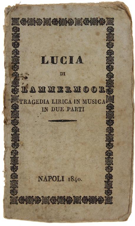 Lucia di Lammermoor. Tragedia lirica in due parti. Parte I- LA PARTENZA. Parte II- IL CONTRATTO NUZZIALE. Musica del signor Maestro Cav. Gaetano Donizzetti - Salvatore Cammarano - copertina
