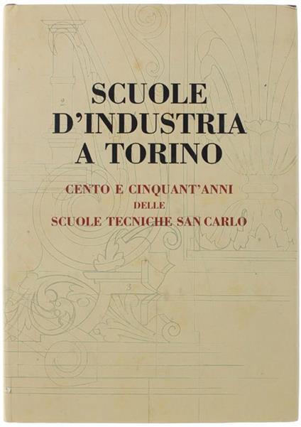 Scuole D'Industria A Torino. Cento E Cinquant'Anni Delle Scuole Tecniche San Carlo - copertina
