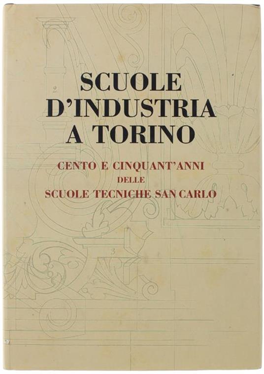 Scuole D'Industria A Torino. Cento E Cinquant'Anni Delle Scuole Tecniche San Carlo - copertina